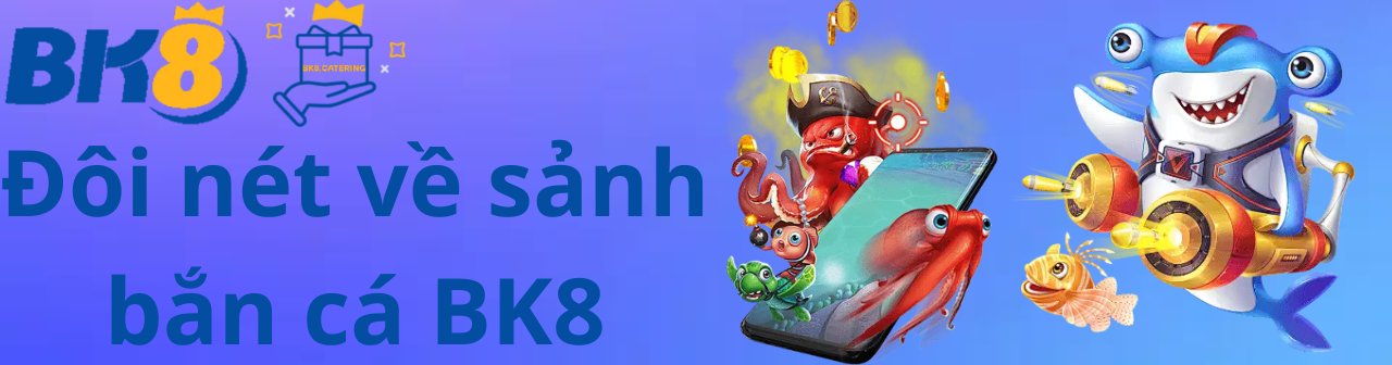 Đôi nét về sảnh bắn cá BK8