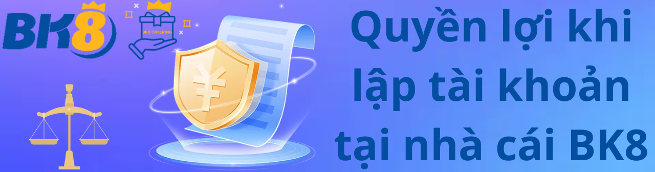 Quyền lợi khi lập tài khoản tại nhà cái BK8
