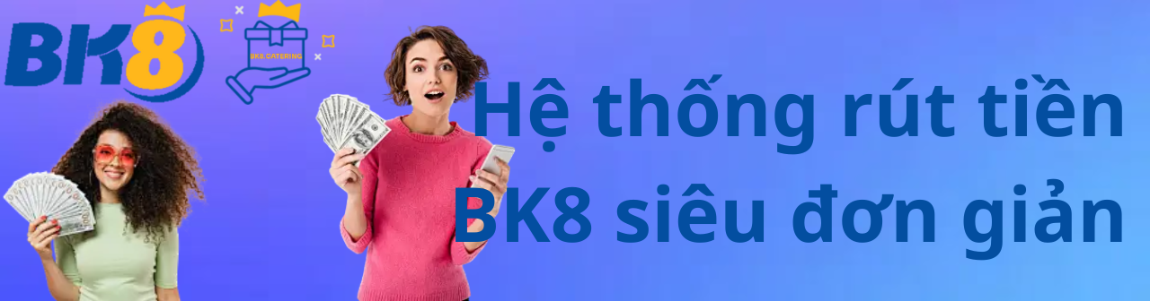 Hệ thống rút tiền BK8 đơn giản